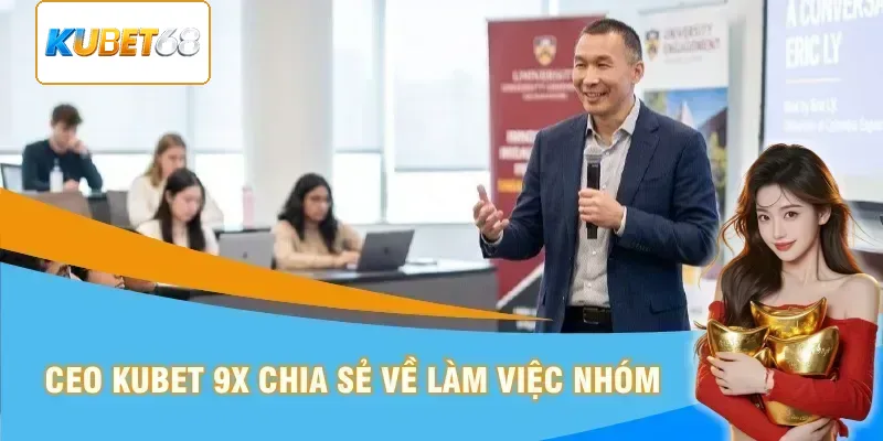 CEO Kubet 68 chia sẻ về làm việc nhóm
