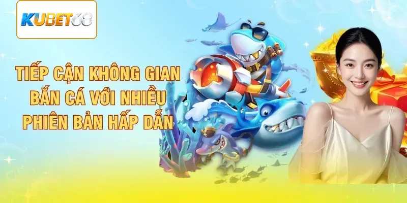 Tiếp cận không gian bắn cá với nhiều phiên bản hấp dẫn