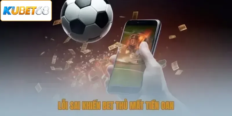 Sai lầm khiến bet thủ mất tiền oan